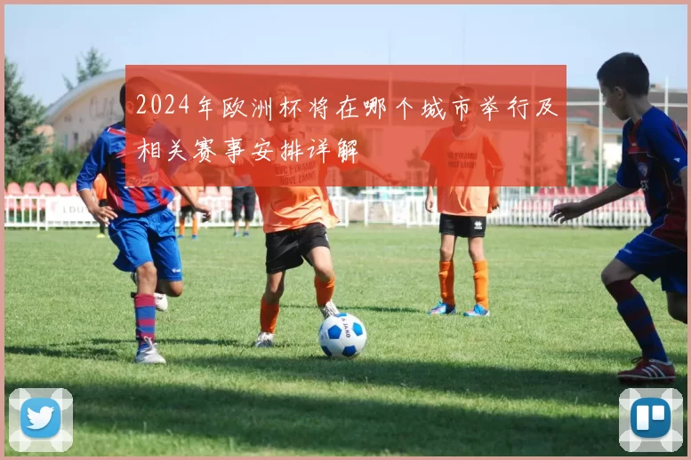 2024年欧洲杯将在哪个城市举行及相关赛事安排详解